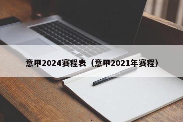 意甲2024赛程表（意甲2021年赛程）